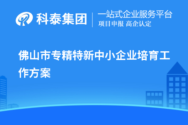 佛山市<a href=//jiuyouhuitech.com/fuwu/zhuanjingtexin.html target=_blank class=infotextkey>专精特新中小企业</a>培育工作方案