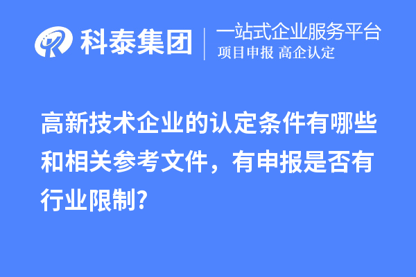 高新技术企业的认定条件有哪些和相关参考文件,有申报是否有行业限制?
