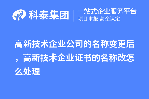 高新技术企业公司的名称变更后,高新技术企业证书的名称改怎么处理