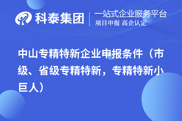 中山专精特新企业申报条件(市级、省级专精特新,专精特新小巨人)