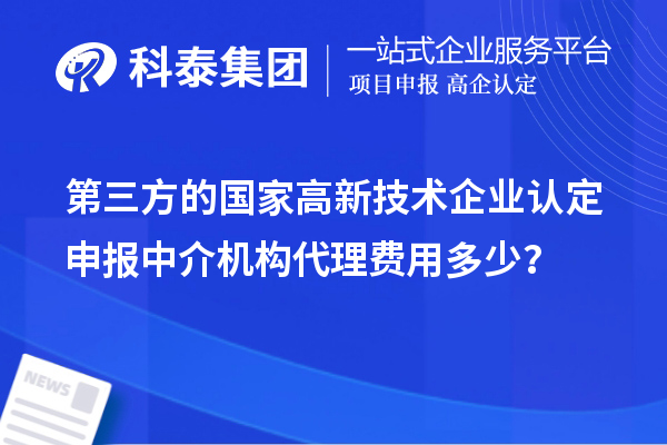 第三方的国家高新技术企业认定申报中介机构代理费用多少?