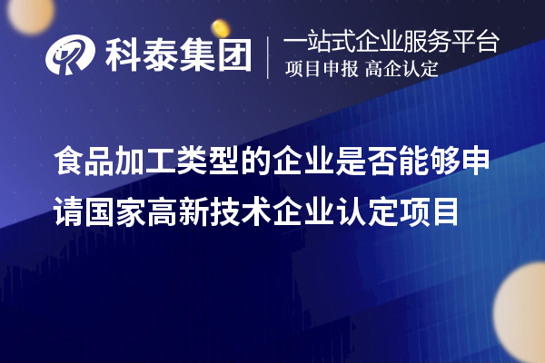 食品加工类型的企业是否能够申请国家<a href=//jiuyouhuitech.com target=_blank class=infotextkey>高新技术企业认定</a>项目