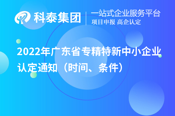 2022年广东省专精特新中小企业认定通知(申报时间、条件)