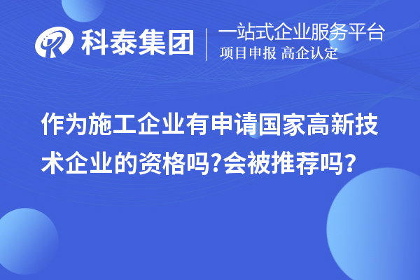 作为施工企业有申请国家高新技术企业的资格吗?会被推荐吗?