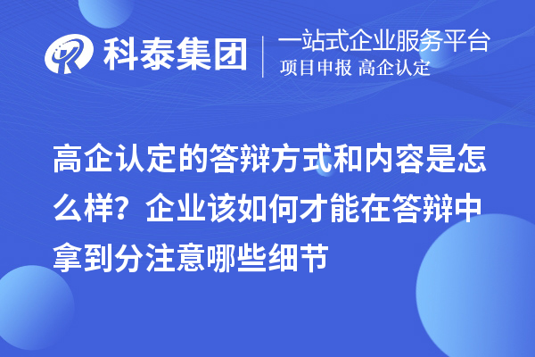 高企认定的答辩方式和内容是怎么样?企业该如何才能在答辩中拿到分注意哪些细节