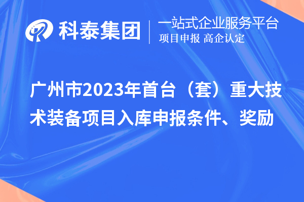 广州市2023年首台(套)重大技术装备项目入库申报条件、奖励