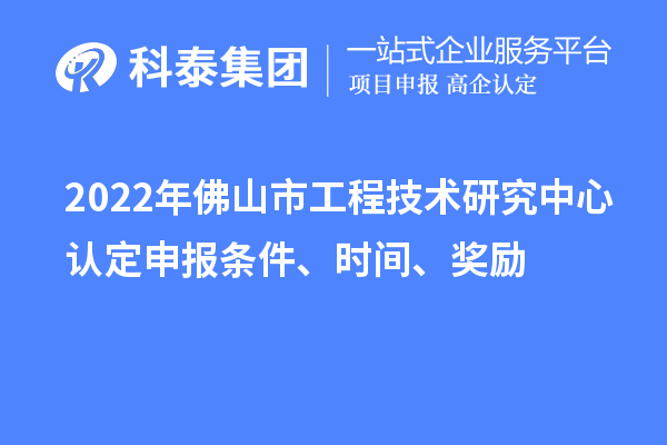 2022年佛山市工程技术研究中心认定申报条件、时间、奖励