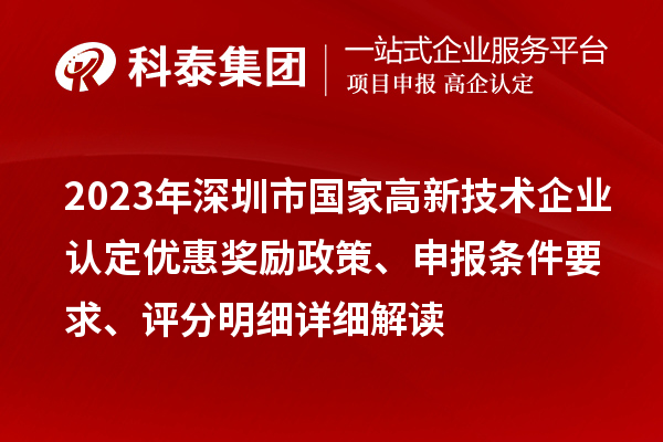 2023年深圳市国家高新技术企业认定优惠奖励政策、申报条件要求、评分明细详细解读