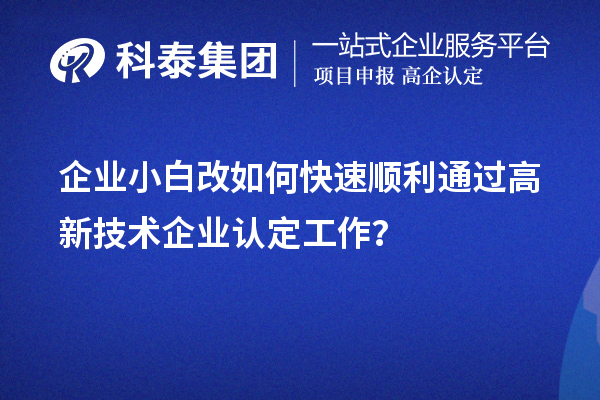 企业小白改如何快速顺利通过高新技术企业认定工作?