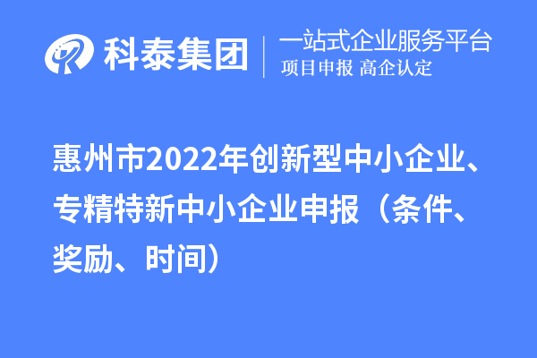 惠州市2022年创新型中小企业、专精特新中小企业申报(条件、奖励、时间)