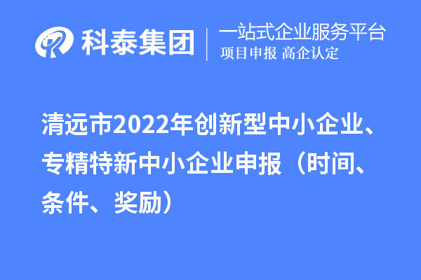 清远市2022年创新型中小企业、专精特新中小企业申报(时间、条件、奖励)