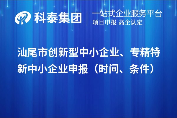 汕尾市创新型中小企业、专精特新中小企业申报(时间、条件)