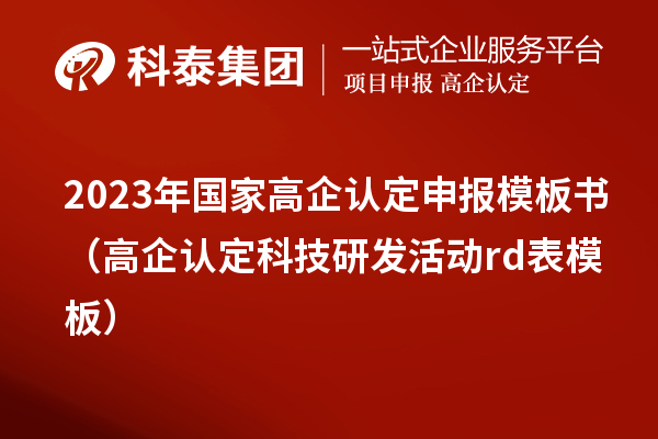 2023年国家高企认定申报模板书(高企认定科技研发活动rd表模板)