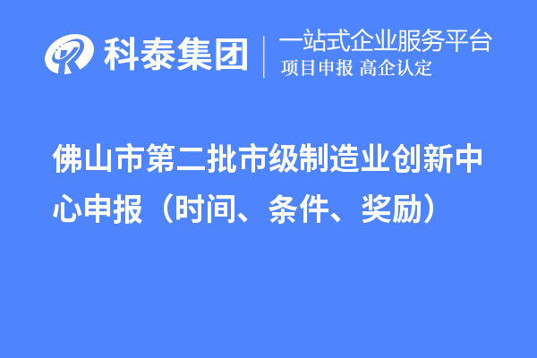 佛山市第二批市级制造业创新中心申报（时间、条件、奖励）