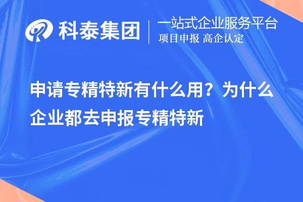 申请专精特新有什么用?为什么企业都去申报专精特新