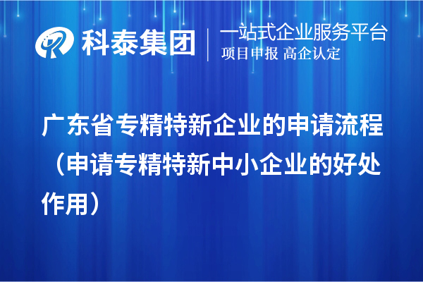 广东省专精特新企业的申请流程(申请<a href=//jiuyouhuitech.com/fuwu/zhuanjingtexin.html target=_blank class=infotextkey>专精特新中小企业</a>的好处作用)