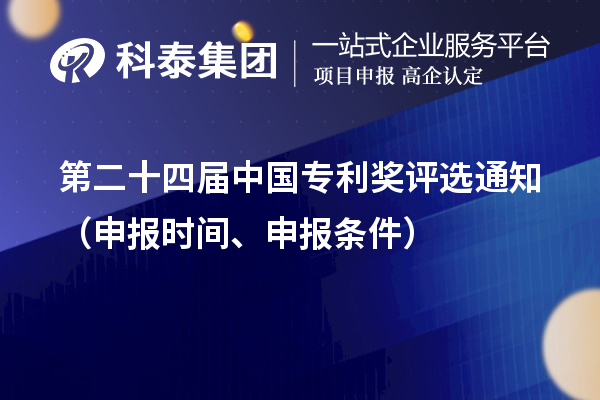 第二十四届中国专利奖评选通知(申报时间、申报条件)