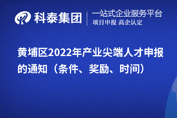 黄埔区2022年产业尖端人才申报的通知(条件、奖励、时间)