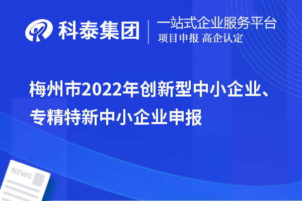 梅州市2022年创新型中小企业、专精特新中小企业申报条件、时间