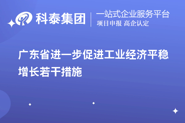 广东省进一步促进工业经济平稳增长若干措施(技术改造、专精特新)