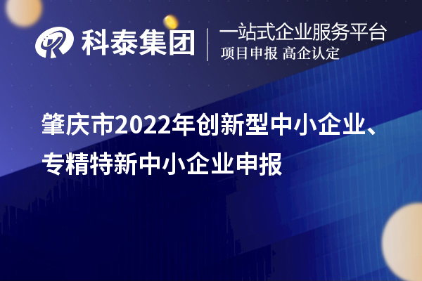 肇庆市2022年创新型中小企业、专精特新中小企业申报时间、条件