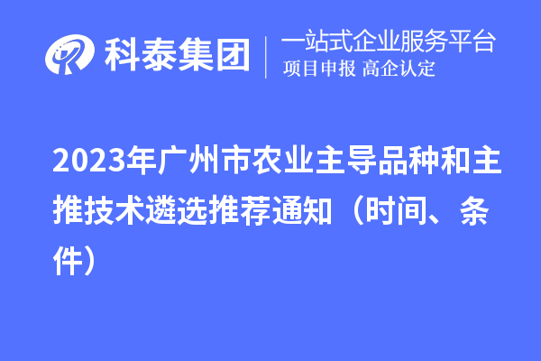 2023年广州市农业主导品种和主推技术遴选推荐通知(时间、条件)