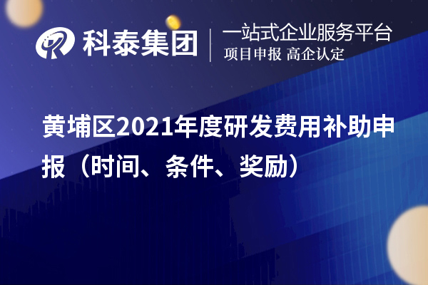 黄埔区2021年度研发费用补助申报(时间、条件、奖励)