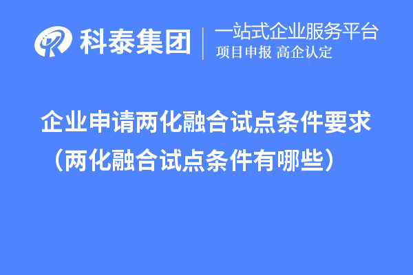 企业申请两化融合试点条件要求(两化融合试点条件有哪些)