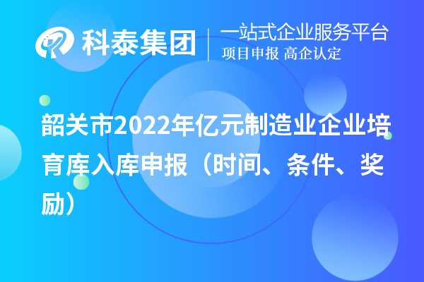 韶关市2022年亿元制造业企业培育库入库申报(时间、条件、奖励)