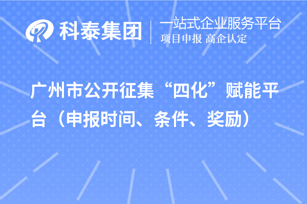 广州市公开征集“四化”赋能平台(申报时间、条件、奖励)