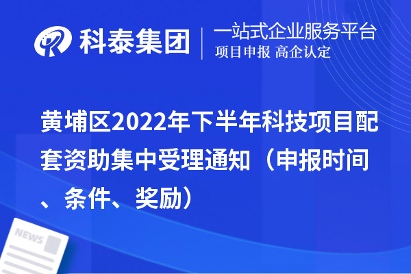 黄埔区2022年下半年科技项目配套资助集中受理通知(申报时间、条件、奖励)