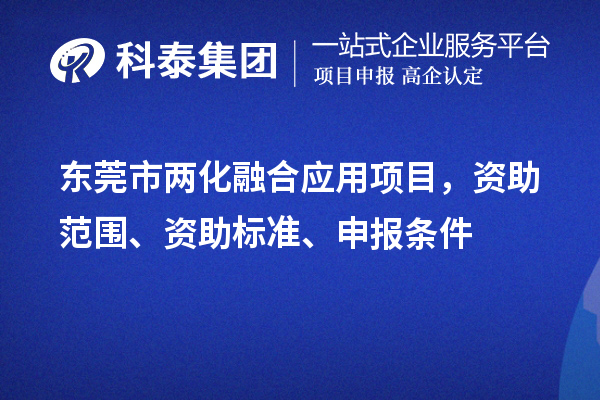 东莞市两化融合应用项目,资助范围、资助标准、申报条件