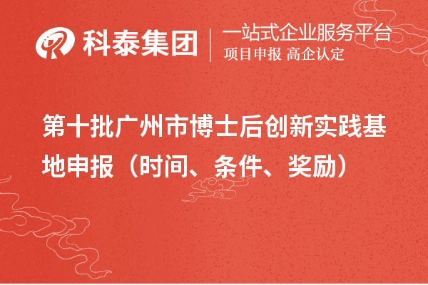 第十批广州市博士后创新实践基地申报(时间、条件、奖励)