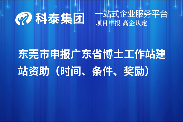 东莞市申报广东省博士工作站建站资助(时间、条件、奖励)