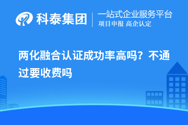 两化融合认证成功率高吗?不通过要收费吗