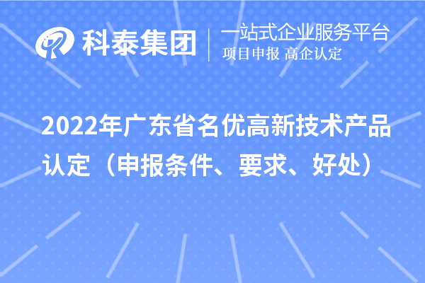 2022年广东省名优高新技术产品认定(申报条件、要求、好处)
