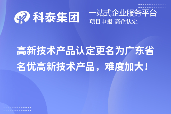 高新技术产品认定更名为广东省名优高新技术产品,难度加大!