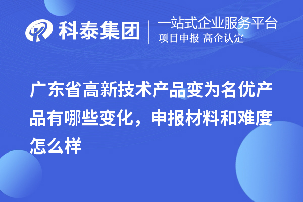 广东省高新技术产品变为名优产品有哪些变化,申报材料和难度怎么样