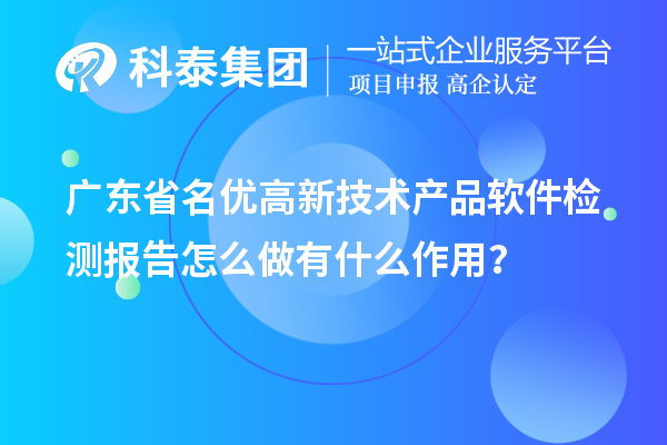 广东省<a href=//jiuyouhuitech.com/fuwu/mingyougaopin.html target=_blank class=infotextkey>名优高新技术产品</a>软件检测报告怎么做有什么作用?