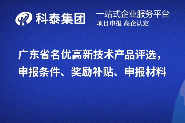 广东省名优高新技术产品评选,申报条件、奖励补贴、申报材料
