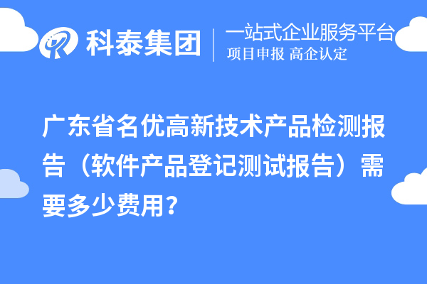 广东省名优高新技术产品检测报告(软件产品登记测试报告)需要多少费用?