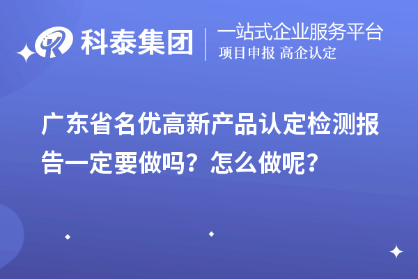 广东省名优高新产品认定检测报告一定要做吗?怎么做呢?