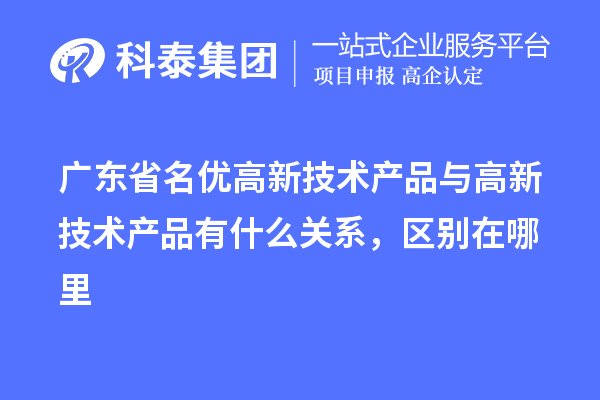 广东省<a href=//jiuyouhuitech.com/fuwu/mingyougaopin.html target=_blank class=infotextkey>名优高新技术产品</a>与高新技术产品有什么关系,区别在哪里
