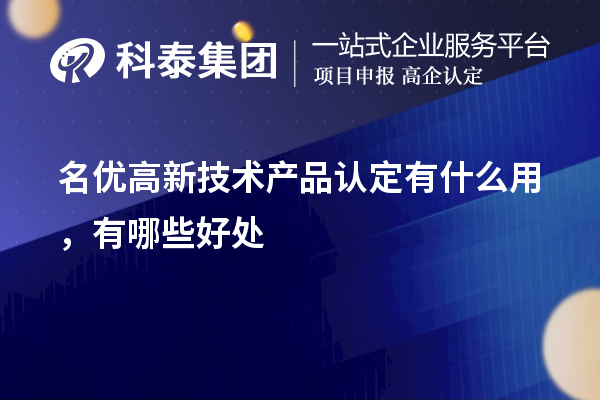 名优高新技术产品认定有什么用,有哪些好处
