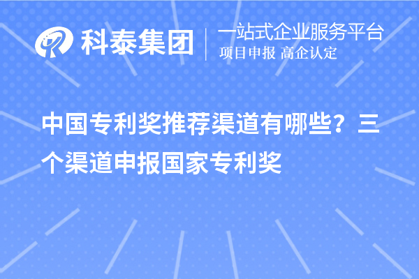 中国专利奖推荐渠道有哪些?三个渠道申报<a href=//jiuyouhuitech.com/fuwu/chinaipa.html target=_blank class=infotextkey>国家专利奖</a>