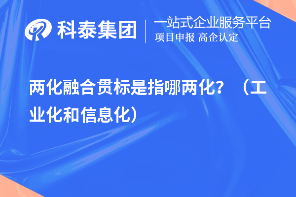 两化融合贯标是指哪两化?(工业化和信息化)