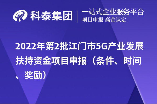 2022年第2批江门市5G产业发展扶持资金项目申报(条件、时间、奖励)