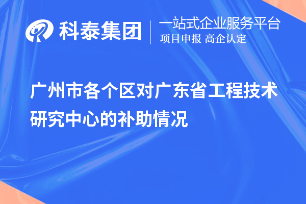 广州市各个区对<a href=//jiuyouhuitech.com/fuwu/gongchengzhongxin.html target=_blank class=infotextkey>广东省工程技术研究中心</a>的补助情况