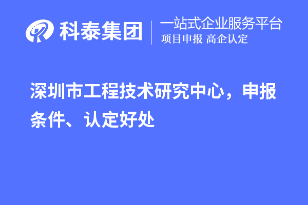 深圳市工程技术研究中心,申报条件、认定好处