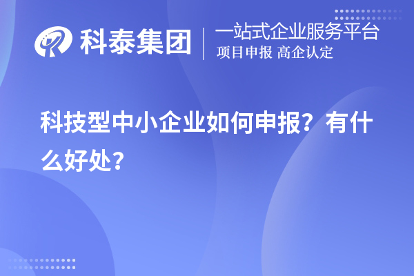 10月最后一批!科技型中小企业如何申报?有什么好处?